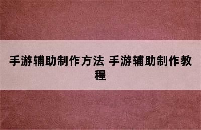 手游辅助制作方法 手游辅助制作教程